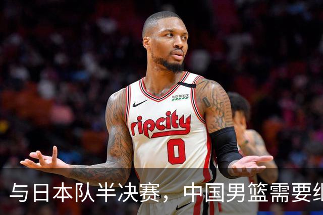与日本队半决赛，中国男篮需要继续发挥内线优势+后场保持攻击力