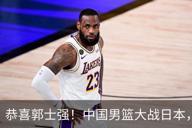 恭喜郭士强！中国男篮大战日本，2大核心火速复出，必须狂胜，央视CCTV5直播