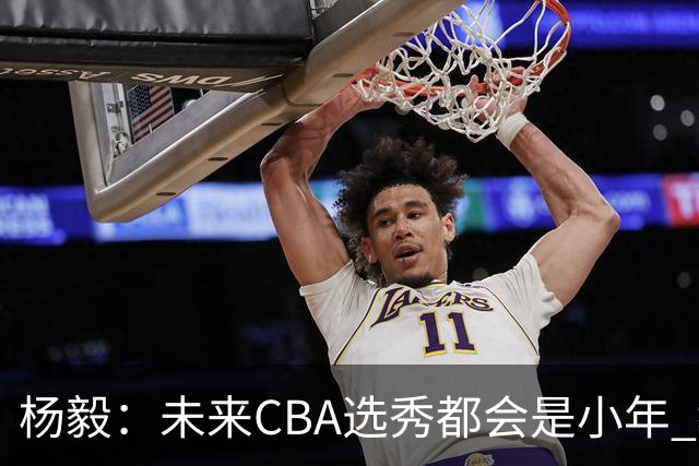 杨毅：未来CBA选秀都会是小年 教育公平更重要